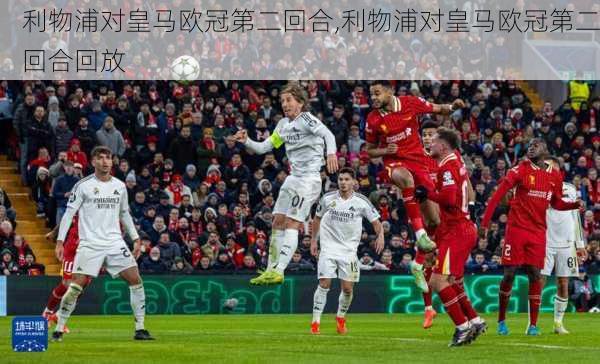 利物浦对皇马欧冠第二回合,利物浦对皇马欧冠第二回合回放