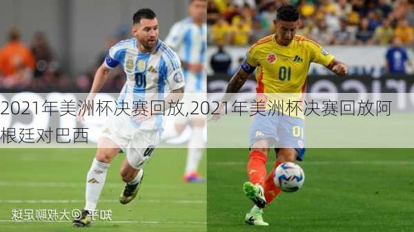 2021年美洲杯决赛回放,2021年美洲杯决赛回放阿根廷对巴西