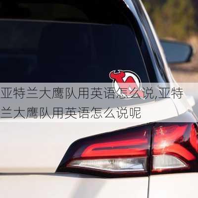 亚特兰大鹰队用英语怎么说,亚特兰大鹰队用英语怎么说呢