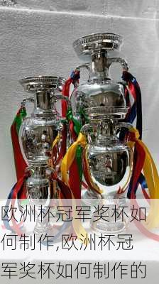 欧洲杯冠军奖杯如何制作,欧洲杯冠军奖杯如何制作的