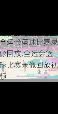 全运会篮球比赛录像回放,全运会篮球比赛录像回放视频