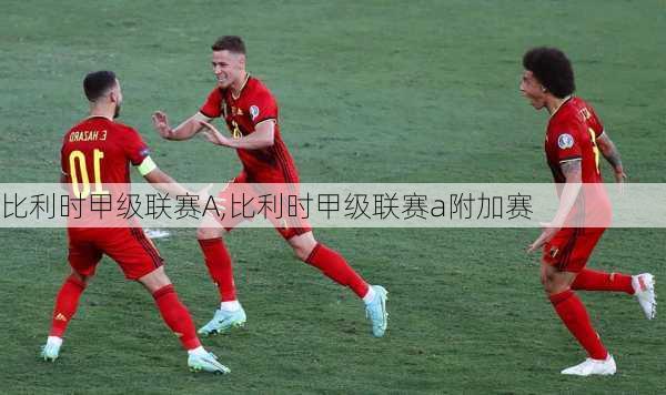 比利时甲级联赛A,比利时甲级联赛a附加赛