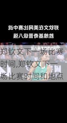 郑钦文下一场比赛时间,郑钦文下一场比赛时间和地点