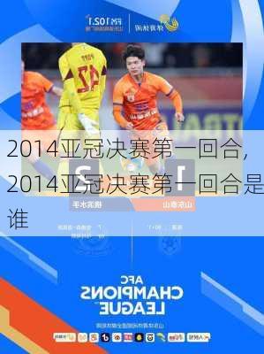 2014亚冠决赛第一回合,2014亚冠决赛第一回合是谁