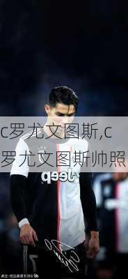 c罗尤文图斯,c罗尤文图斯帅照