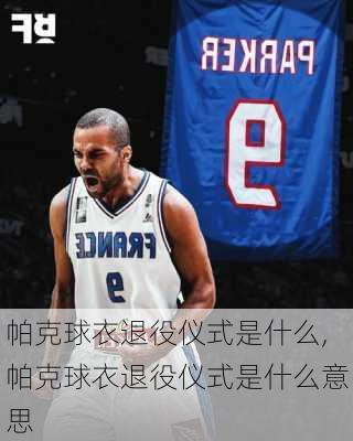 帕克球衣退役仪式是什么,帕克球衣退役仪式是什么意思