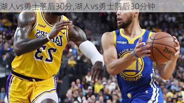 湖人vs勇士落后30分,湖人vs勇士落后30分钟