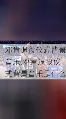 邓肯退役仪式背景音乐,邓肯退役仪式背景音乐是什么