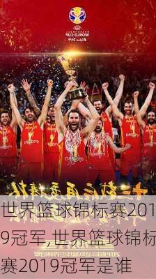 世界篮球锦标赛2019冠军,世界篮球锦标赛2019冠军是谁