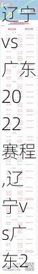 辽宁vs广东2022赛程,辽宁vs广东2021赛程