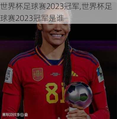 世界杯足球赛2023冠军,世界杯足球赛2023冠军是谁