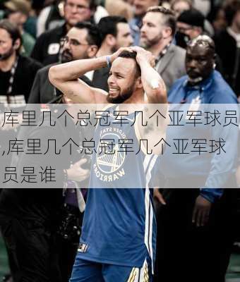 库里几个总冠军几个亚军球员,库里几个总冠军几个亚军球员是谁
