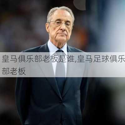 皇马俱乐部老板是谁,皇马足球俱乐部老板