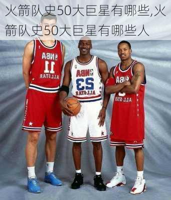 火箭队史50大巨星有哪些,火箭队史50大巨星有哪些人
