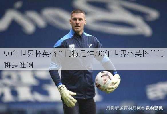 90年世界杯英格兰门将是谁,90年世界杯英格兰门将是谁啊