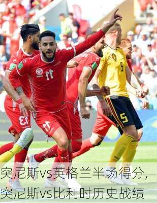 突尼斯vs英格兰半场得分,突尼斯vs比利时历史战绩