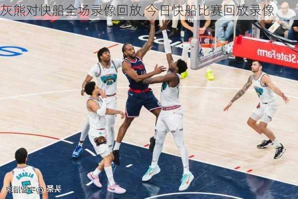 灰熊对快船全场录像回放,今日快船比赛回放录像