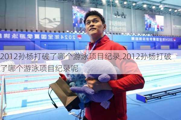 2012孙杨打破了哪个游泳项目纪录,2012孙杨打破了哪个游泳项目纪录呢