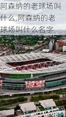 阿森纳的老球场叫什么,阿森纳的老球场叫什么名字
