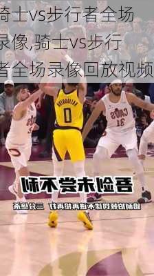 骑士vs步行者全场录像,骑士vs步行者全场录像回放视频