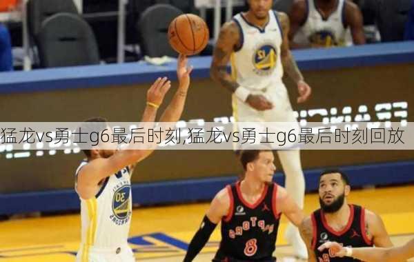 猛龙vs勇士g6最后时刻,猛龙vs勇士g6最后时刻回放
