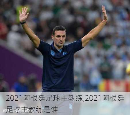 2021阿根廷足球主教练,2021阿根廷足球主教练是谁