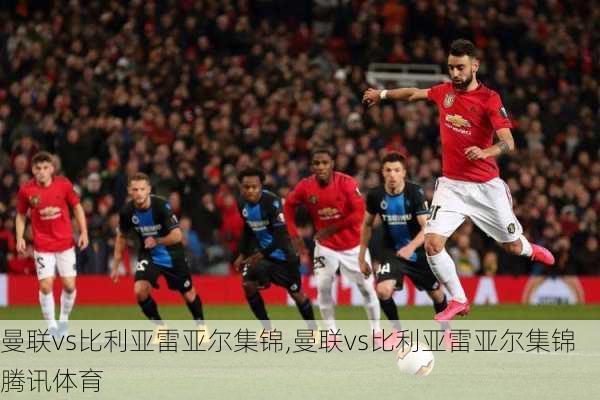 曼联vs比利亚雷亚尔集锦,曼联vs比利亚雷亚尔集锦腾讯体育