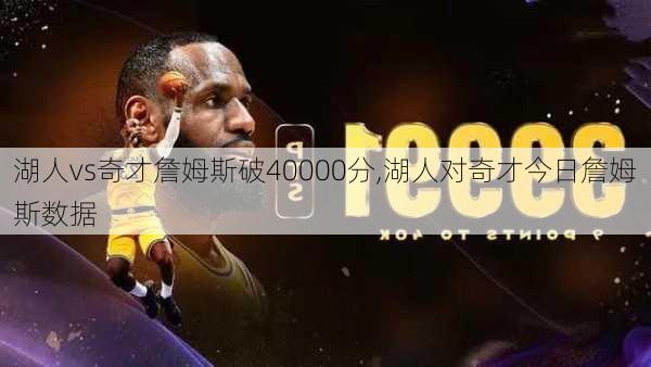 湖人vs奇才詹姆斯破40000分,湖人对奇才今日詹姆斯数据