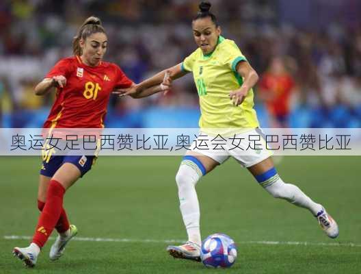 奥运女足巴西赞比亚,奥运会女足巴西赞比亚