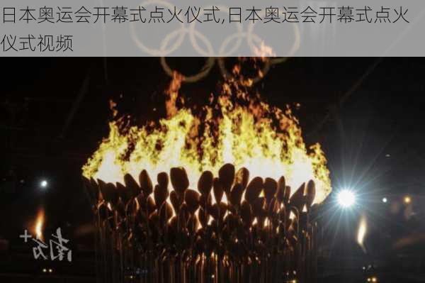 日本奥运会开幕式点火仪式,日本奥运会开幕式点火仪式视频