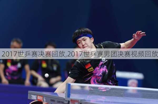2017世乒赛决赛回放,2017世乒赛男团决赛视频回放