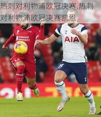 热刺对利物浦欧冠决赛,热刺对利物浦欧冠决赛凯恩