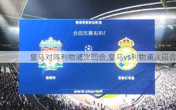 皇马对阵利物浦次回合,皇马vs利物浦次回合