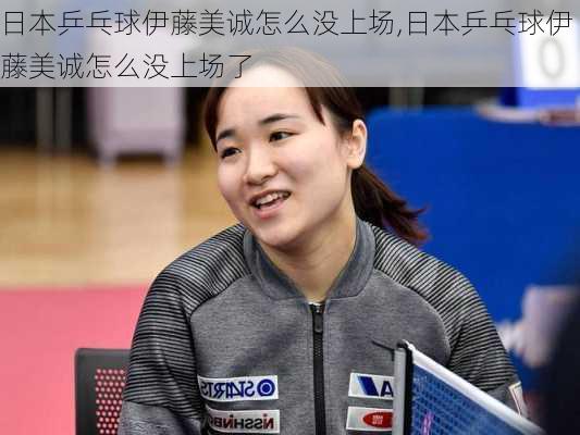 日本乒乓球伊藤美诚怎么没上场,日本乒乓球伊藤美诚怎么没上场了