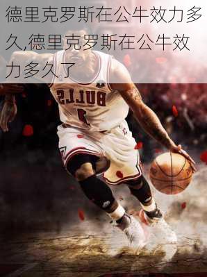 德里克罗斯在公牛效力多久,德里克罗斯在公牛效力多久了