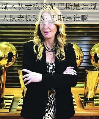湖人队老板珍妮 巴斯是谁,湖人队老板珍妮 巴斯是谁啊