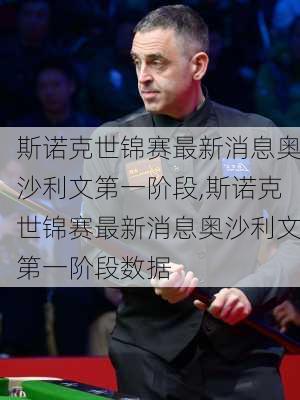 斯诺克世锦赛最新消息奥沙利文第一阶段,斯诺克世锦赛最新消息奥沙利文第一阶段数据