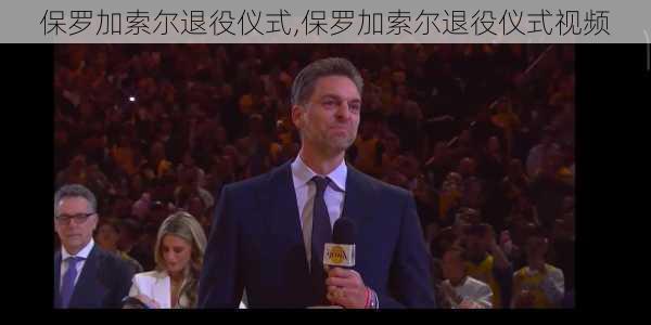 保罗加索尔退役仪式,保罗加索尔退役仪式视频