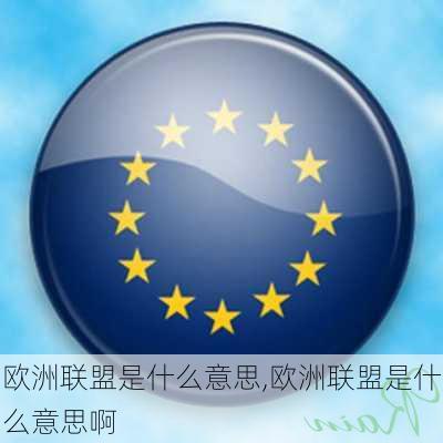 欧洲联盟是什么意思,欧洲联盟是什么意思啊