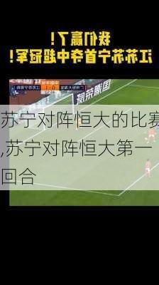 苏宁对阵恒大的比赛,苏宁对阵恒大第一回合