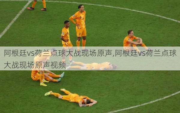 阿根廷vs荷兰点球大战现场原声,阿根廷vs荷兰点球大战现场原声视频