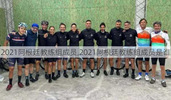2021阿根廷教练组成员,2021阿根廷教练组成员是谁