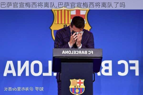 巴萨官宣梅西将离队,巴萨官宣梅西将离队了吗