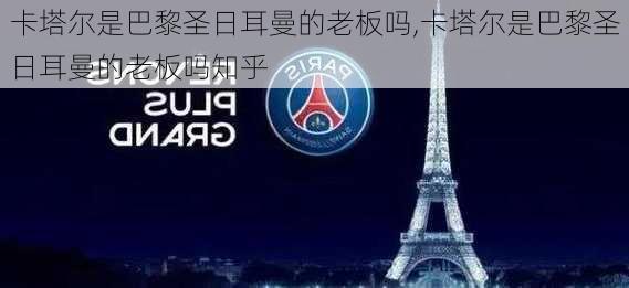 卡塔尔是巴黎圣日耳曼的老板吗,卡塔尔是巴黎圣日耳曼的老板吗知乎