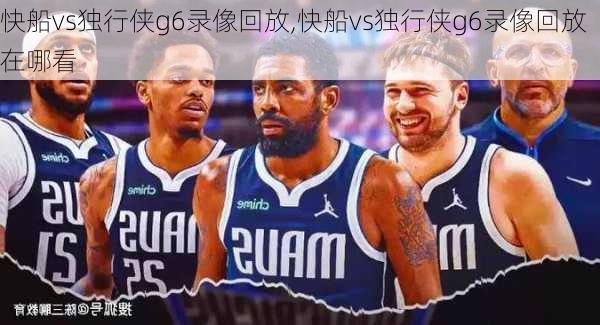 快船vs独行侠g6录像回放,快船vs独行侠g6录像回放在哪看
