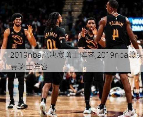 2019nba总决赛勇士阵容,2019nba总决赛骑士阵容