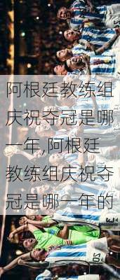 阿根廷教练组庆祝夺冠是哪一年,阿根廷教练组庆祝夺冠是哪一年的