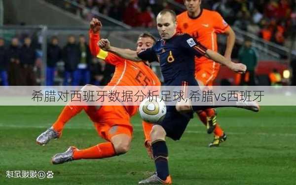 希腊对西班牙数据分析足球,希腊vs西班牙