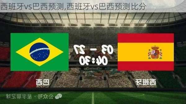 西班牙vs巴西预测,西班牙vs巴西预测比分