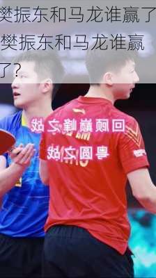 樊振东和马龙谁赢了,樊振东和马龙谁赢了?